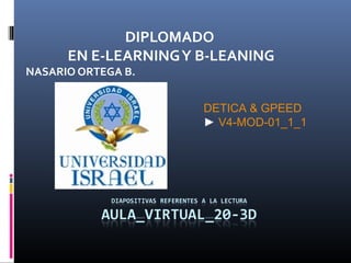 DIPLOMADO
EN E-LEARNINGY B-LEANING
NASARIO ORTEGA B.
DETICA & GPEED
► V4-MOD-01_1_1
 