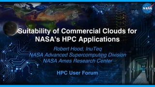 National Aeronautics and Space Administration
www.nasa.gov
Suitability of Commercial Clouds for
NASA's HPC Applications
Robert Hood, InuTeq
NASA Advanced Supercomputing Division
NASA Ames Research Center
HPC User Forum
 