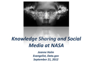 Knowledge Sharing and Social
      Media at NASA
           Jeanne Holm
        Evangelist, Data.gov
        September 21, 2012
 