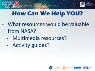 How Can We Help YOU?
- What resources would be valuable
from NASA?
- Multimedia resources?
- Activity guides?
 