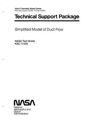 John F. Kennedy Space Center
Kennedy Space Center, Florida 32899
Technical Support Package 

Simplified Model of Duct Flow
NASA Tech Briefs
KSC-11495
NIS/
National
Aeronautics and
Space
Administration
 