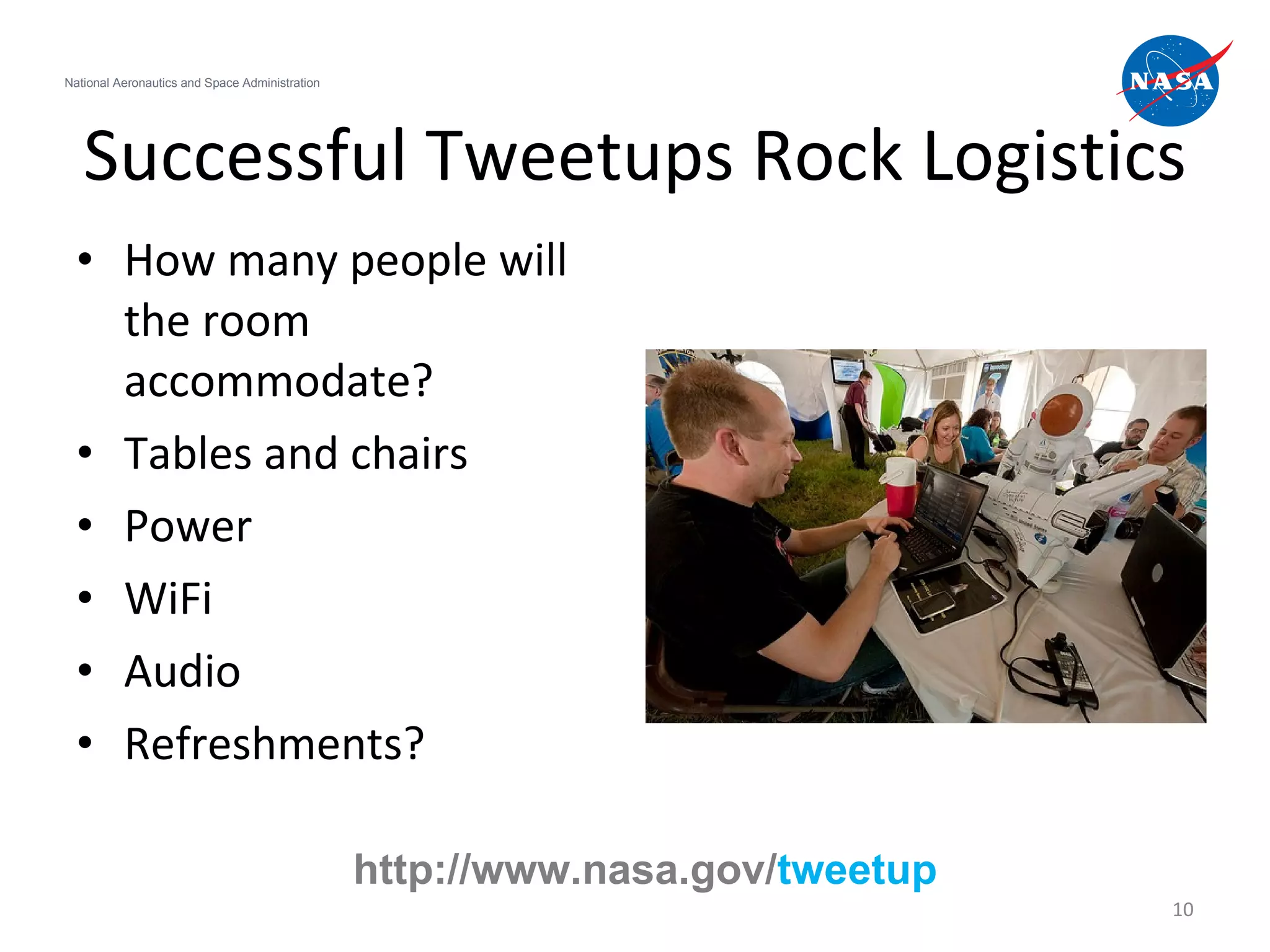 Successful Tweetups Rock Logistics How many people will the room accommodate? Tables and chairs Power WiFi Audio Refreshments? National Aeronautics and Space Administration http://www.nasa.gov/ tweetup 