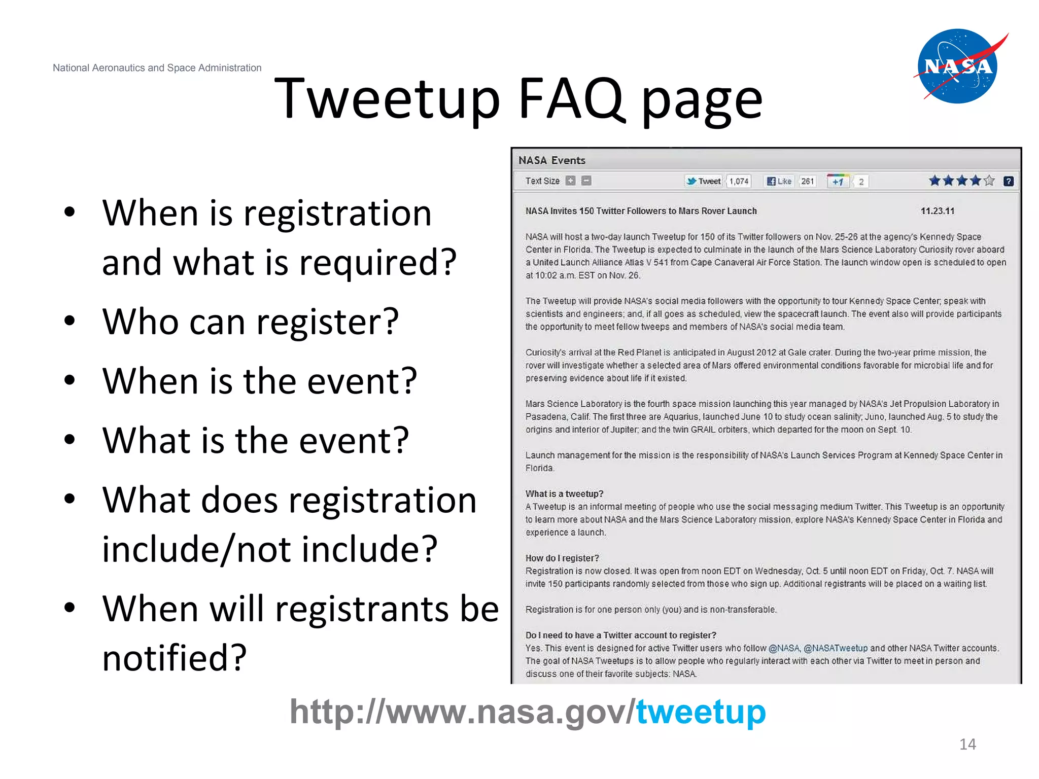 Tweetup FAQ page When is registration and what is required? Who can register? When is the event? What is the event? What does registration include/not include? When will registrants be notified? National Aeronautics and Space Administration http://www.nasa.gov/ tweetup 