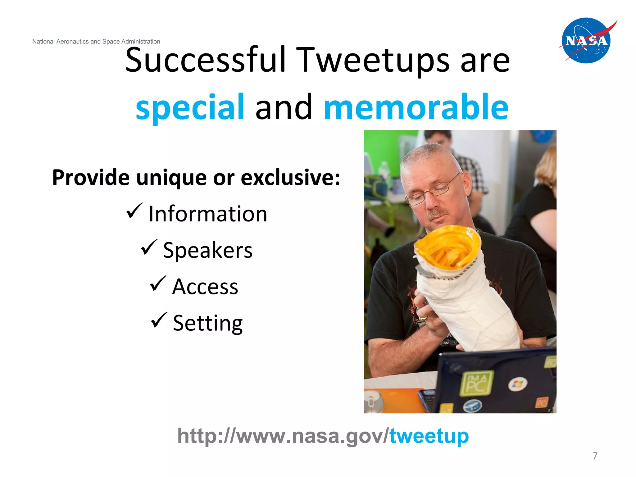 Successful Tweetups are   special  and  memorable Provide unique or exclusive: Information Speakers Access  Setting National Aeronautics and Space Administration http://www.nasa.gov/ tweetup 