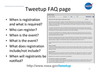 Tweetup FAQ page When is registration and what is required? Who can register? When is the event? What is the event? What does registration include/not include? When will registrants be notified? National Aeronautics and Space Administration http://www.nasa.gov/ tweetup 