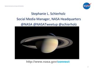 Stephanie L. Schierholz  Social Media Manager, NASA Headquarters @NASA @NASATweetup @schierholz National Aeronautics and Space Administration http://www.nasa.gov/ connect 