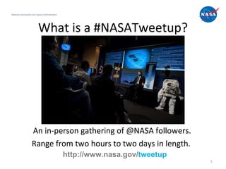 What is a #NASATweetup? An in-person gathering of @NASA followers. Range from two hours to two days in length.  National Aeronautics and Space Administration http://www.nasa.gov/ tweetup 