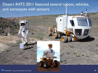 10	

NASAVERVE: Interactive 3DVisualization within Eclipse	

Desert RATS 2011 featured several robots, vehicles,
and astronauts with sensors	

 