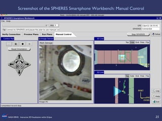 25	

NASAVERVE: Interactive 3DVisualization within Eclipse	

Screenshot of the SPHERES Smartphone Workbench: Manual Control	

 