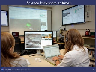 5	

NASAVERVE: Interactive 3DVisualization within Eclipse	

Science backroom at Ames	

 