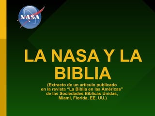 LA NASA Y LA
   BIBLIA
    (Extracto de un artículo publicado
 en la revista “La Biblia en las Américas”
   de las Sociedades Bíblicas Unidas,
          Miami, Florida, EE. UU.)
 