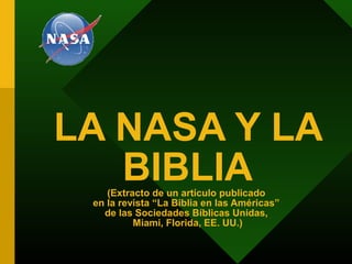 LA NASA Y LA
BIBLIA(Extracto de un artículo publicado
en la revista “La Biblia en las Américas”
de las Sociedades Bíblicas Unidas,
Miami, Florida, EE. UU.)
 