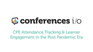 CPE Attendance Tracking & Learner
Engagement in the Post Pandemic Era
 