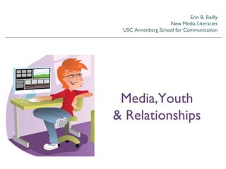 Erin B. Reilly
New Media Literacies
USC Annenberg School for Communication
Media,Youth
& Relationships
 