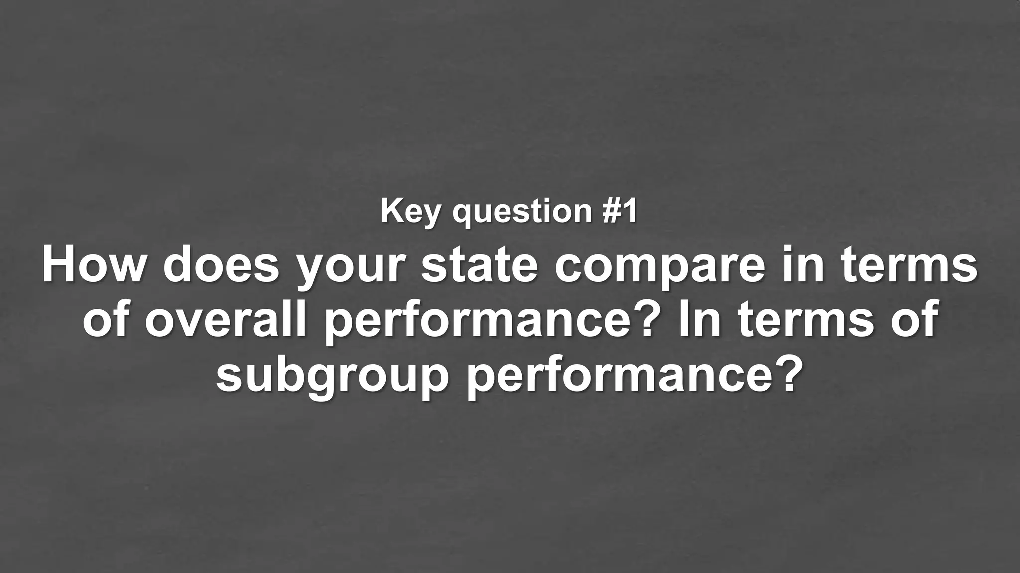 How does your state compare in terms
of overall performance? In terms of
subgroup performance?
Key question #1
 