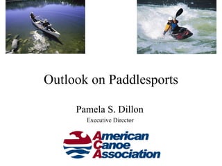 Outlook on Paddlesports

     Pamela S. Dillon
       Executive Director




          www.acanet.org
 