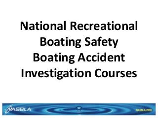 National Recreational
Boating Safety
Boating Accident
Investigation Courses
 
