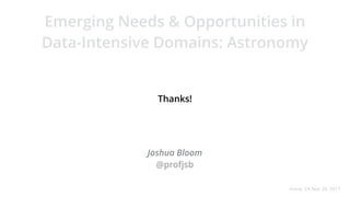 Emerging Needs & Opportunities in
Data-Intensive Domains: Astronomy
Joshua Bloom
@profjsb
Irvine, CA Mar 20, 2017
Thanks!
 