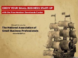 GROW YOUR SMALL BUSINESS START-UP
with the Free Member Downloads Center

Brought to you by:

The National Association of
Small Business Professionals
www.NASBP.us

 