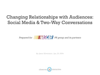 Changing Relationships with Audiences:
Social Media & Two-Way Conversations


     Prepared for                           PR group and its partners




                    By: Jason Silverstein / Jan. 23, 2009
 
