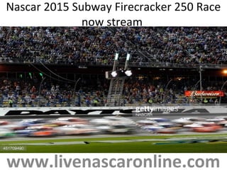 Nascar 2015 Subway Firecracker 250 Race
now stream
www.livenascaronline.com
 