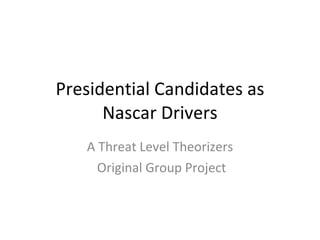 Presidential Candidates as Nascar Drivers A Threat Level Theorizers Original Group Project 
