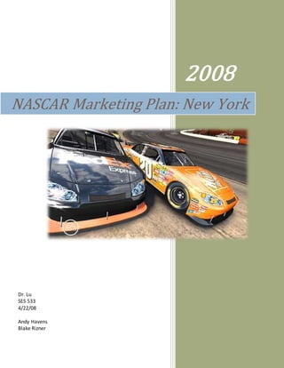 2008
NASCAR Marketing Plan: New York
Dr. Lu
SES 533
4/22/08
Andy Havens
Blake Rizner
 