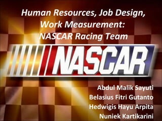 Human Resources, Job Design,
Work Measurement:
NASCAR Racing Team
Abdul Malik Sayuti
Belasius Fitri Gutanto
Hedwigis Hayu Arpita
Nuniek Kartikarini
 