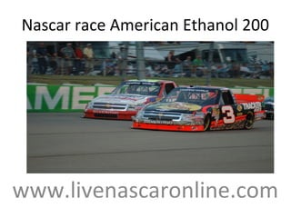 Nascar race American Ethanol 200
www.livenascaronline.com
 