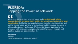 We encourage agencies to understand and use telework when
appropriate to enhance their ability to recruit and retain the b...