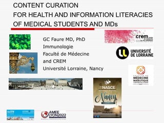 CONTENT CURATION
FOR HEALTH AND INFORMATION LITERACIES
OF MEDICAL STUDENTS AND MDs
GC Faure MD, PhD
Immunologie
Faculté de Médecine
and CREM
Université Lorraine, Nancy
 