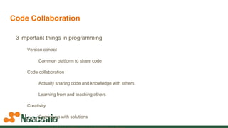 Code Collaboration
Pick a VCS
Git is an excellent choice
Learn it inside out
Either use the IDE or terminal
Pick a good wo...