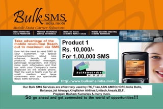 Product 1 Rs. 10,000/- For 1,00,000 SMS Our Bulk SMS Services are effectively used by ITC,Titan,ABN AMRO,HDFC,India Bulls,...