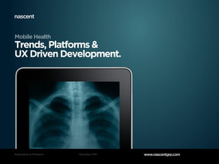 Mobile Health
Trends, Platforms &
UX Driven Development.




Presentation at McKesson   December 2010   www.nascentgrp.com
 