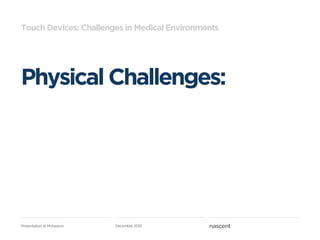 Touch Devices: Challenges in Medical Environments




Physical Challenges:




Presentation at McKesson   December 2010
 