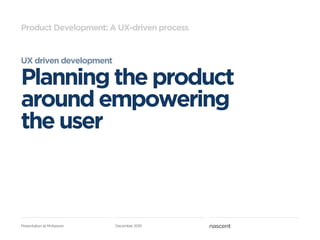 Product Development: A UX-driven process


UX driven development

Planning the product
around empowering
the user



Prese...