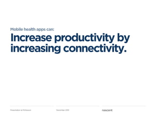 Mobile health apps can:

Increase productivity by
increasing connectivity.




Presentation at McKesson   December 2010
 