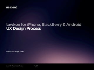 tawkon for iPhone, BlackBerry & Android
UX Design Process




www.nascentgrp.com




tawkon for iPhone: Design Process   May 2011
 