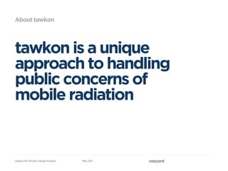About tawkon




tawkon is a unique
approach to handling
public concerns of
mobile radiation


tawkon for iPhone: Design P...