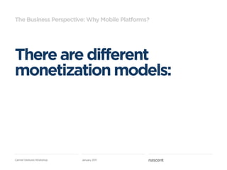 The Business Perspective: Why Mobile Platforms?




There are different
monetization models:




Carmel Ventures Workshop   January 2011
 