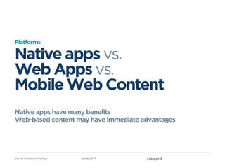 Platforms

Native apps vs.
Web Apps vs.
Mobile Web Content
Native apps have many benefits
Web-based content may have immediate advantages




Carmel Ventures Workshop   January 2011
 