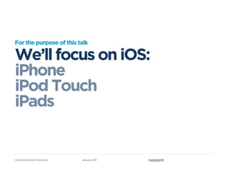 For the purpose of this talk

We’ll focus on iOS:
iPhone
iPod Touch
iPads


Carmel Ventures Workshop   January 2011
 