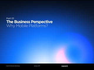 Part 01
The Business Perspective
Why Mobile Platforms?




Carmel Ventures Workshop   January 2011
 