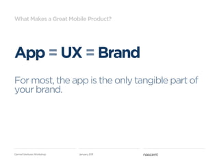 What Makes a Great Mobile Product?




App = UX = Brand
For most, the app is the only tangible part of
your brand.




Carmel Ventures Workshop   January 2011
 