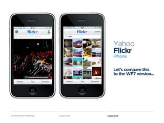 Yahoo
                                          Flickr
                                          iPhone


                                          Let’s compare this
                                          to the WP7 version...




Carmel Ventures Workshop   January 2011
 