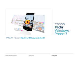 Yahoo
                                                        Flickr
                                                        Windows
                                                        Phone 7
 Watch this video on: http://www.flickr.com/windows7/




Carmel Ventures Workshop       January 2011
 