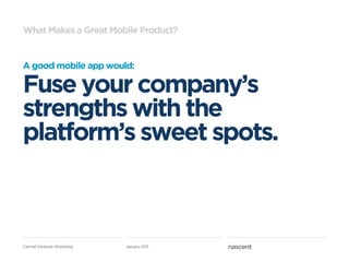What Makes a Great Mobile Product?


A good mobile app would:

Fuse your company’s
strengths with the
platform’s sweet spots.



Carmel Ventures Workshop   January 2011
 