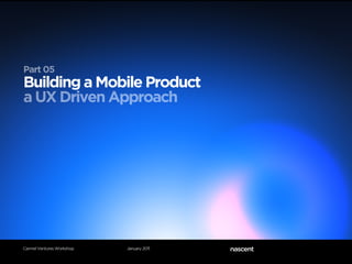 Part 05
Building a Mobile Product
a UX Driven Approach




Carmel Ventures Workshop   January 2011
 