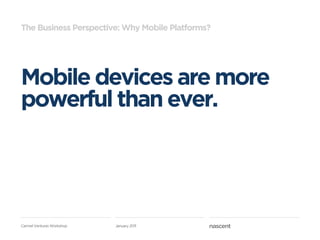 The Business Perspective: Why Mobile Platforms?




Mobile devices are more
powerful than ever.




Carmel Ventures Workshop   January 2011
 