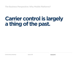 The Business Perspective: Why Mobile Platforms?




Carrier control is largely
a thing of the past.




Carmel Ventures Workshop   January 2011
 